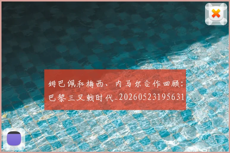 姆巴佩和梅西、内马尔合作回顾：巴黎三叉戟时代_20260523195631