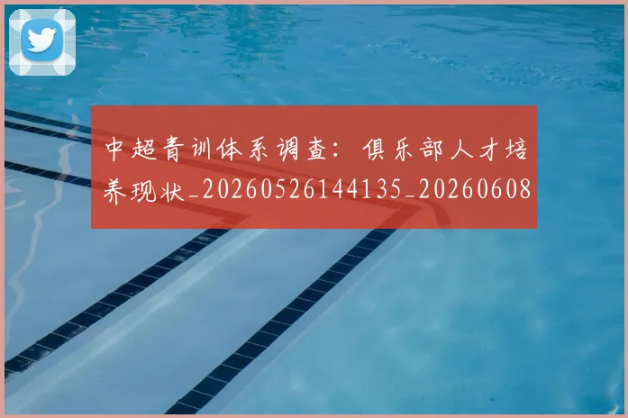中超青训体系调查：俱乐部人才培养现状_20260526144135_20260608142634