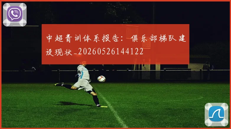 中超青训体系报告：俱乐部梯队建设现状_20260526144122